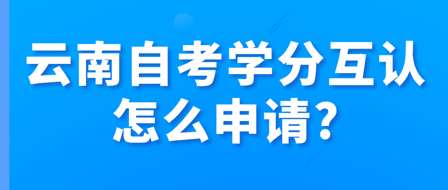 云南自考学分互认怎么申请?