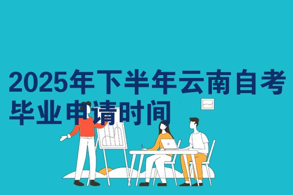 2025年下半年云南自考毕业申请时间